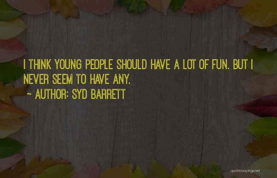 Syd Barrett Quotes: I Think Young People Should Have A Lot Of Fun. But I Never Seem To Have Any.