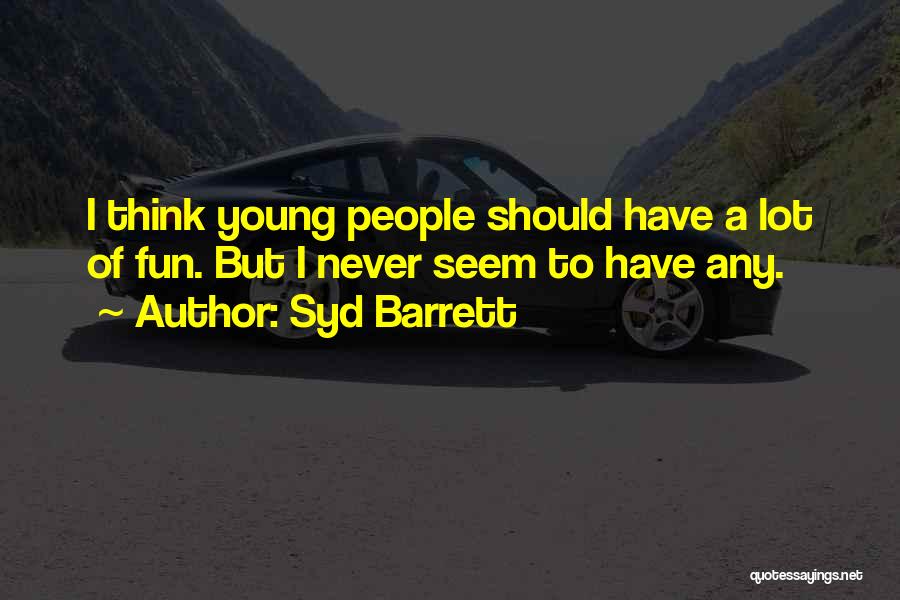 Syd Barrett Quotes: I Think Young People Should Have A Lot Of Fun. But I Never Seem To Have Any.