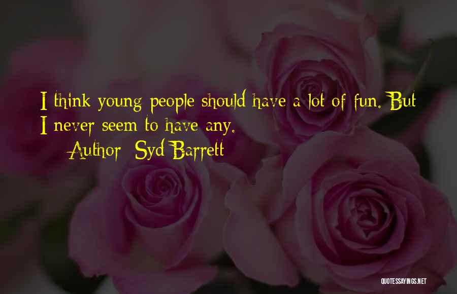 Syd Barrett Quotes: I Think Young People Should Have A Lot Of Fun. But I Never Seem To Have Any.