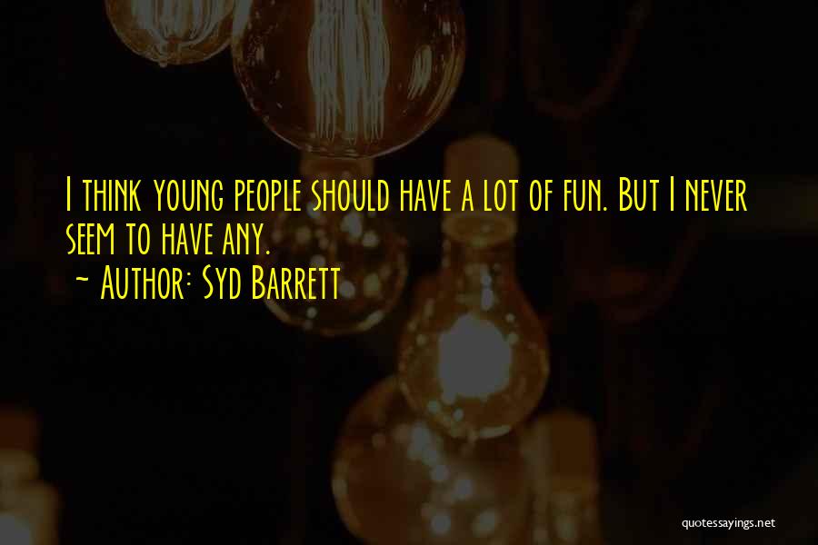 Syd Barrett Quotes: I Think Young People Should Have A Lot Of Fun. But I Never Seem To Have Any.