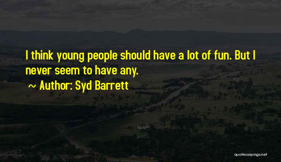 Syd Barrett Quotes: I Think Young People Should Have A Lot Of Fun. But I Never Seem To Have Any.
