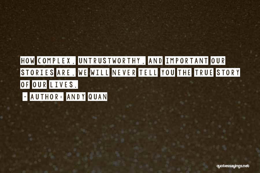 Andy Quan Quotes: How Complex, Untrustworthy, And Important Our Stories Are. We Will Never Tell You The True Story Of Our Lives.