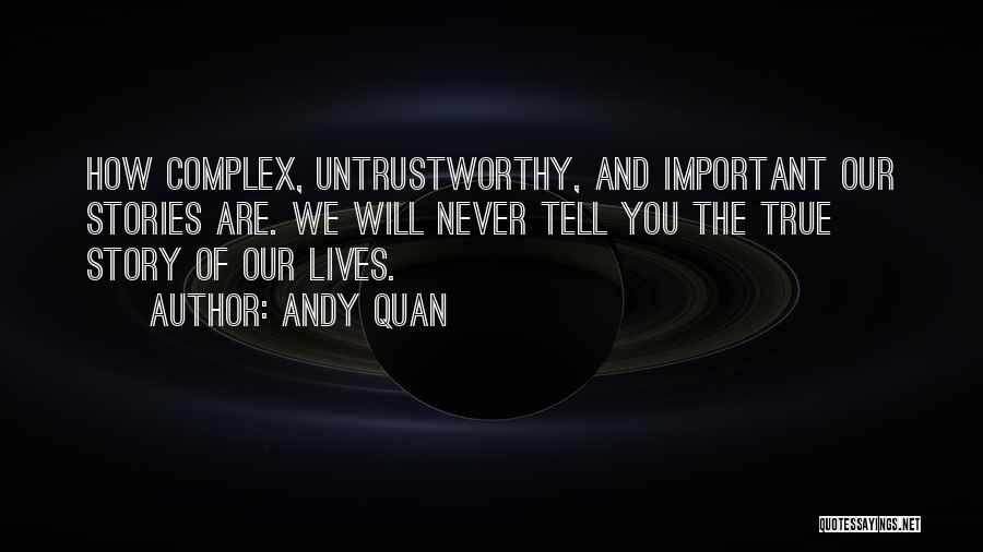 Andy Quan Quotes: How Complex, Untrustworthy, And Important Our Stories Are. We Will Never Tell You The True Story Of Our Lives.
