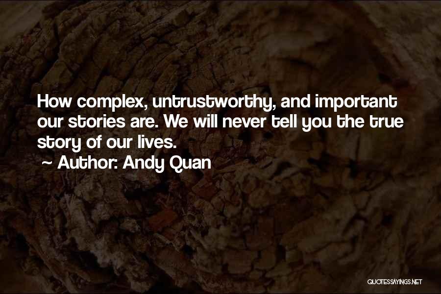 Andy Quan Quotes: How Complex, Untrustworthy, And Important Our Stories Are. We Will Never Tell You The True Story Of Our Lives.