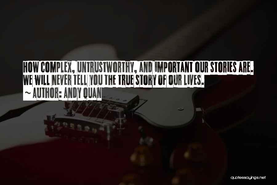 Andy Quan Quotes: How Complex, Untrustworthy, And Important Our Stories Are. We Will Never Tell You The True Story Of Our Lives.