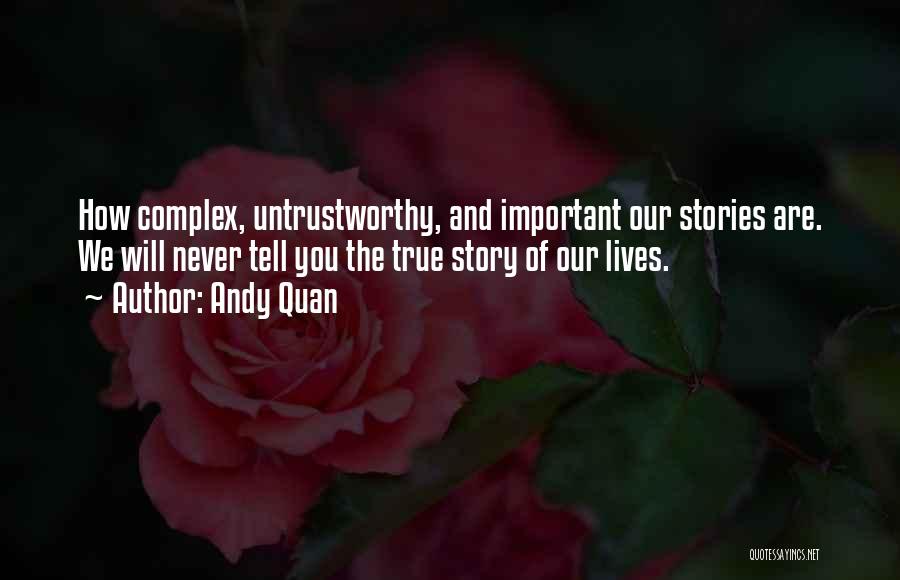 Andy Quan Quotes: How Complex, Untrustworthy, And Important Our Stories Are. We Will Never Tell You The True Story Of Our Lives.