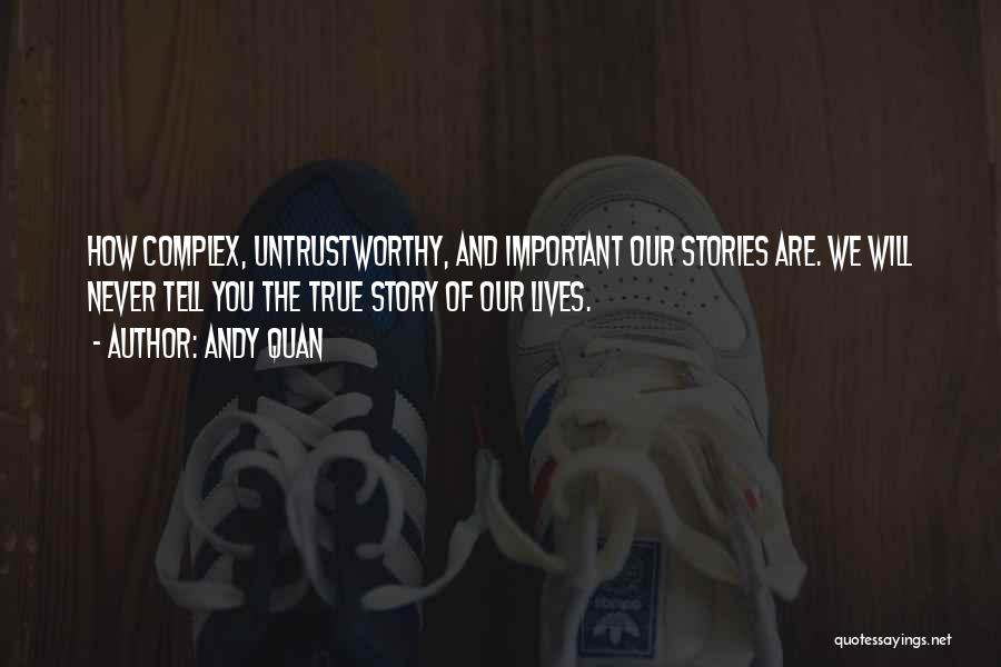 Andy Quan Quotes: How Complex, Untrustworthy, And Important Our Stories Are. We Will Never Tell You The True Story Of Our Lives.