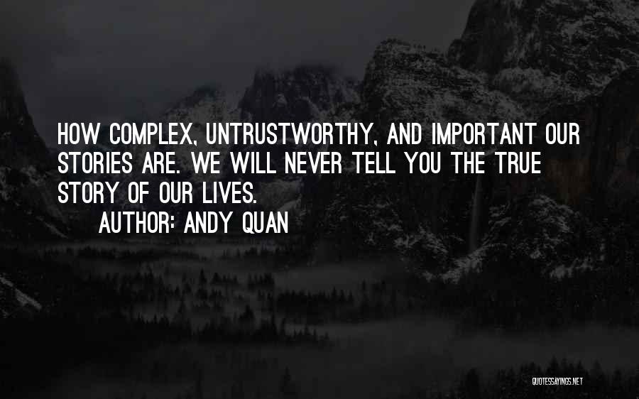 Andy Quan Quotes: How Complex, Untrustworthy, And Important Our Stories Are. We Will Never Tell You The True Story Of Our Lives.