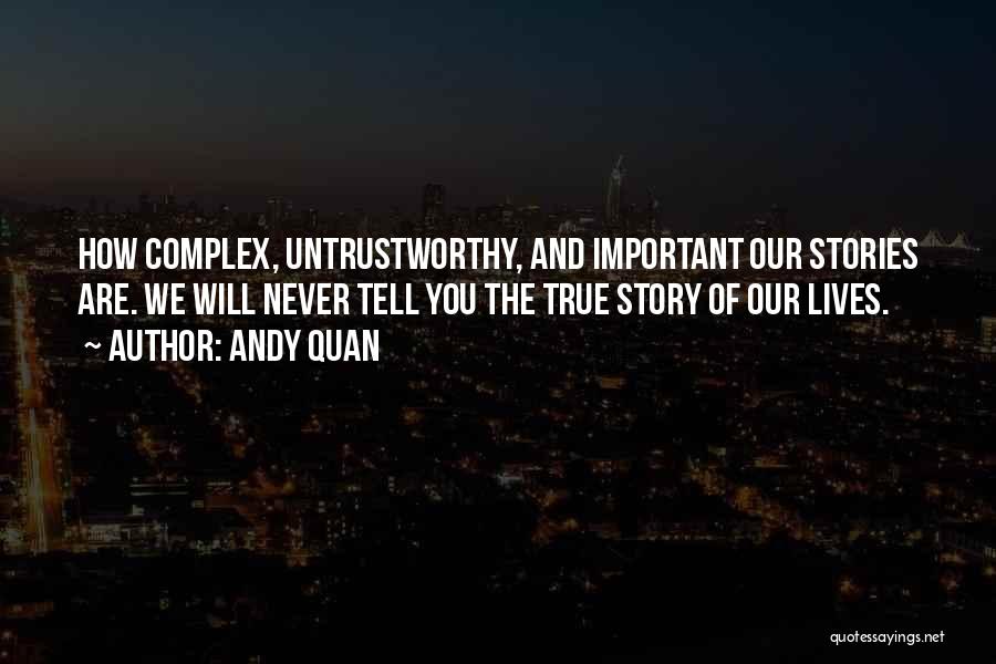 Andy Quan Quotes: How Complex, Untrustworthy, And Important Our Stories Are. We Will Never Tell You The True Story Of Our Lives.