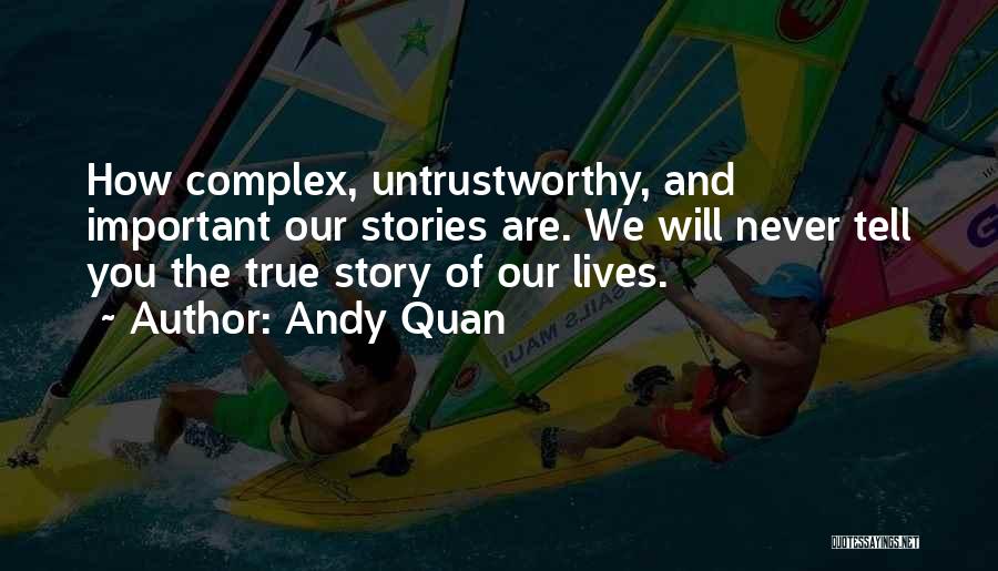 Andy Quan Quotes: How Complex, Untrustworthy, And Important Our Stories Are. We Will Never Tell You The True Story Of Our Lives.