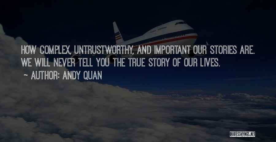 Andy Quan Quotes: How Complex, Untrustworthy, And Important Our Stories Are. We Will Never Tell You The True Story Of Our Lives.