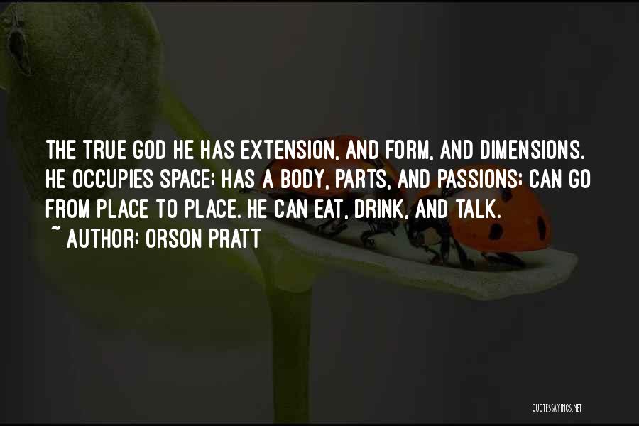 Orson Pratt Quotes: The True God He Has Extension, And Form, And Dimensions. He Occupies Space; Has A Body, Parts, And Passions; Can