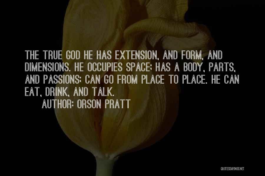Orson Pratt Quotes: The True God He Has Extension, And Form, And Dimensions. He Occupies Space; Has A Body, Parts, And Passions; Can