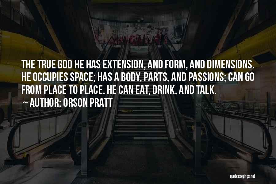 Orson Pratt Quotes: The True God He Has Extension, And Form, And Dimensions. He Occupies Space; Has A Body, Parts, And Passions; Can