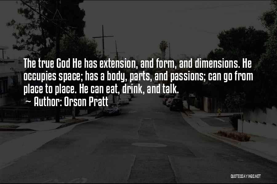 Orson Pratt Quotes: The True God He Has Extension, And Form, And Dimensions. He Occupies Space; Has A Body, Parts, And Passions; Can