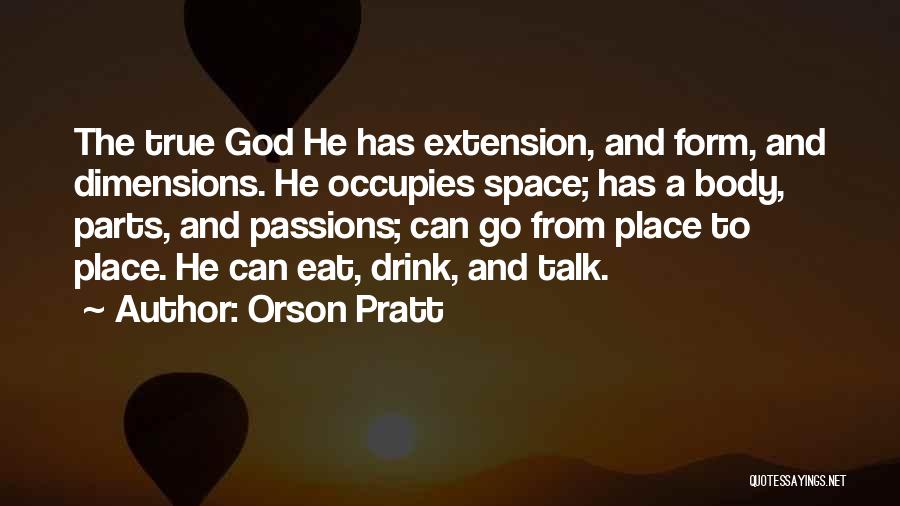 Orson Pratt Quotes: The True God He Has Extension, And Form, And Dimensions. He Occupies Space; Has A Body, Parts, And Passions; Can