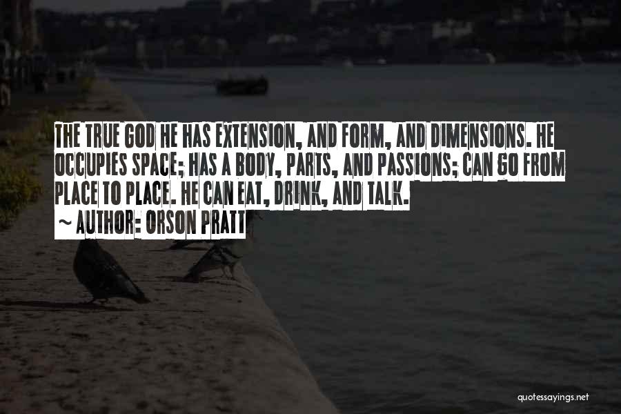 Orson Pratt Quotes: The True God He Has Extension, And Form, And Dimensions. He Occupies Space; Has A Body, Parts, And Passions; Can