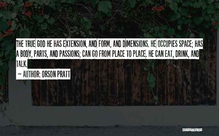 Orson Pratt Quotes: The True God He Has Extension, And Form, And Dimensions. He Occupies Space; Has A Body, Parts, And Passions; Can