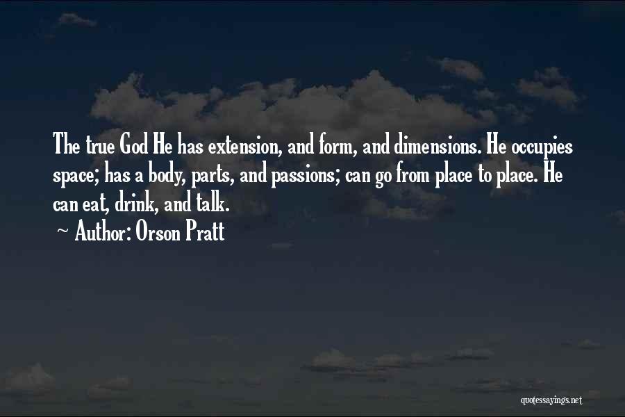 Orson Pratt Quotes: The True God He Has Extension, And Form, And Dimensions. He Occupies Space; Has A Body, Parts, And Passions; Can