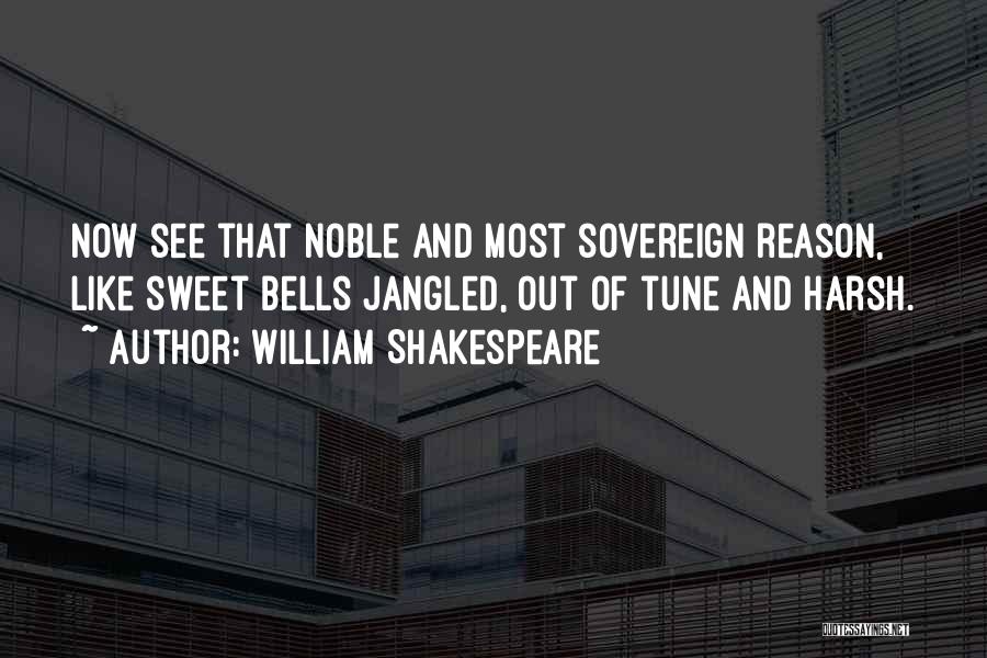 William Shakespeare Quotes: Now See That Noble And Most Sovereign Reason, Like Sweet Bells Jangled, Out Of Tune And Harsh.