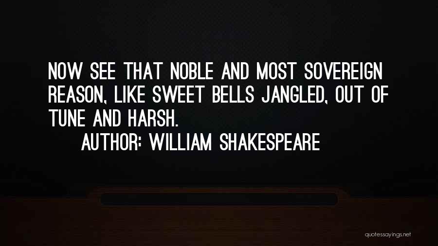 William Shakespeare Quotes: Now See That Noble And Most Sovereign Reason, Like Sweet Bells Jangled, Out Of Tune And Harsh.
