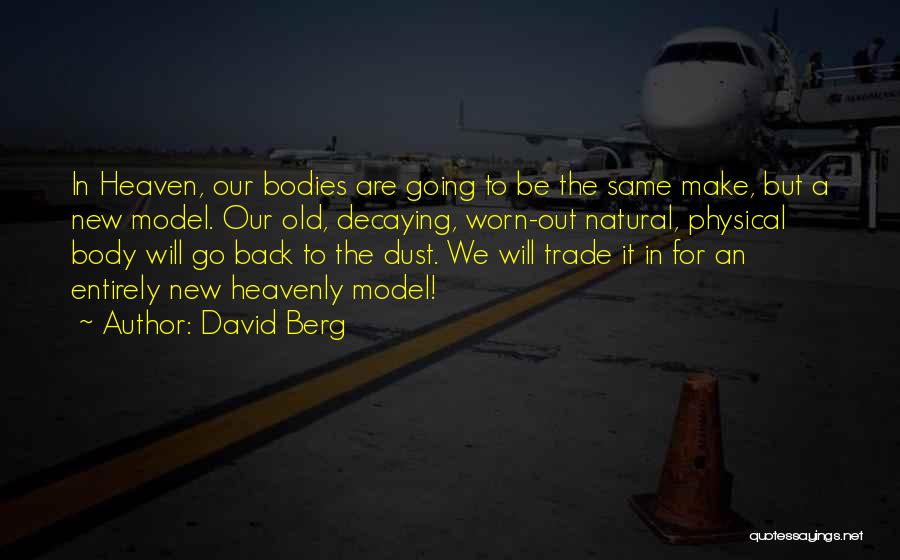 David Berg Quotes: In Heaven, Our Bodies Are Going To Be The Same Make, But A New Model. Our Old, Decaying, Worn-out Natural,