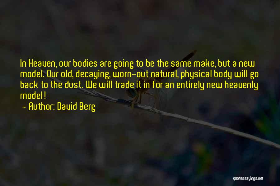 David Berg Quotes: In Heaven, Our Bodies Are Going To Be The Same Make, But A New Model. Our Old, Decaying, Worn-out Natural,