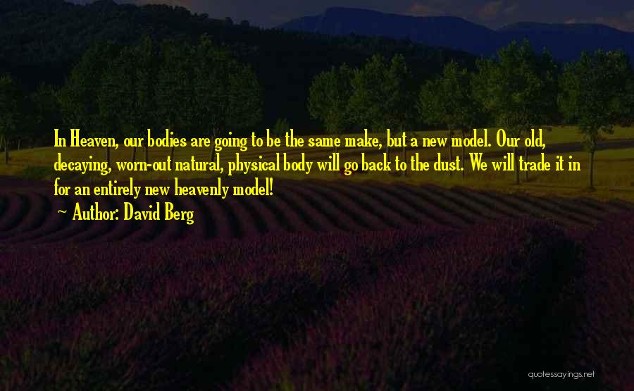 David Berg Quotes: In Heaven, Our Bodies Are Going To Be The Same Make, But A New Model. Our Old, Decaying, Worn-out Natural,