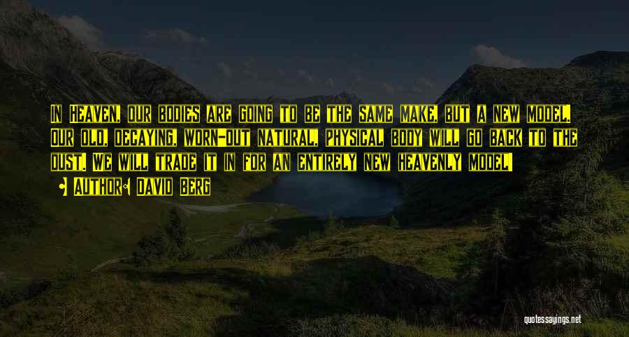 David Berg Quotes: In Heaven, Our Bodies Are Going To Be The Same Make, But A New Model. Our Old, Decaying, Worn-out Natural,