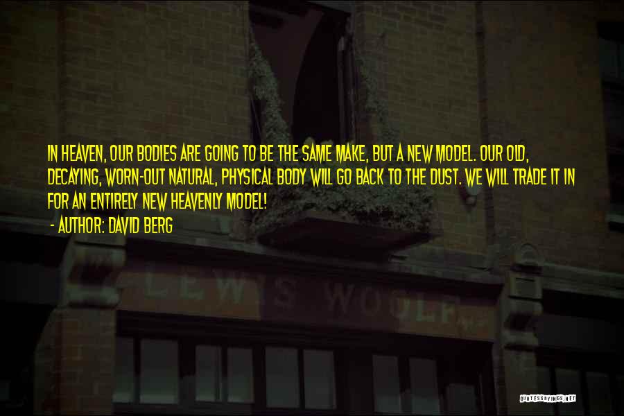 David Berg Quotes: In Heaven, Our Bodies Are Going To Be The Same Make, But A New Model. Our Old, Decaying, Worn-out Natural,