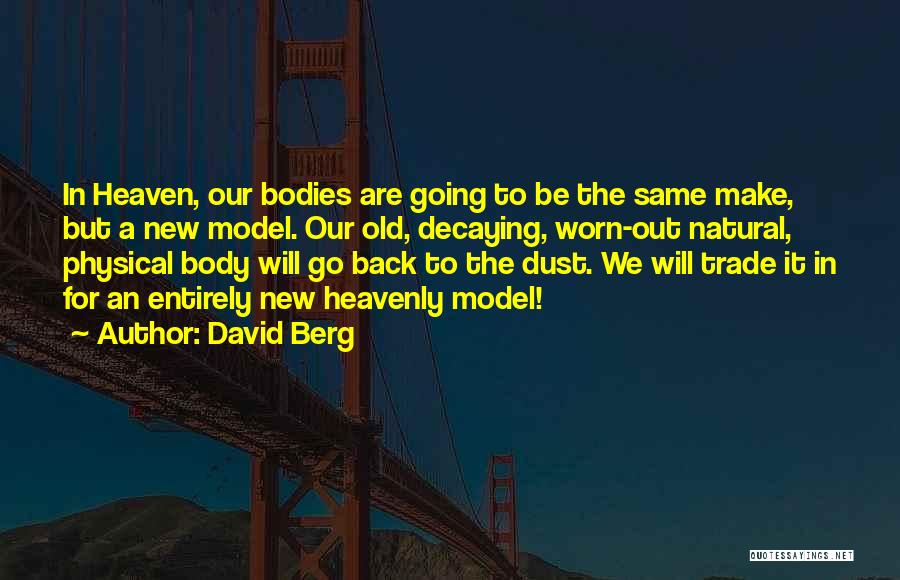 David Berg Quotes: In Heaven, Our Bodies Are Going To Be The Same Make, But A New Model. Our Old, Decaying, Worn-out Natural,