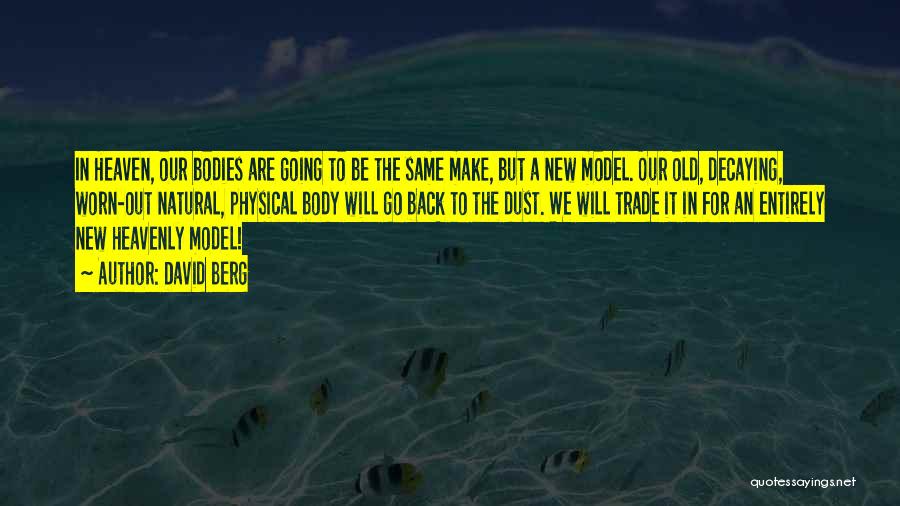 David Berg Quotes: In Heaven, Our Bodies Are Going To Be The Same Make, But A New Model. Our Old, Decaying, Worn-out Natural,