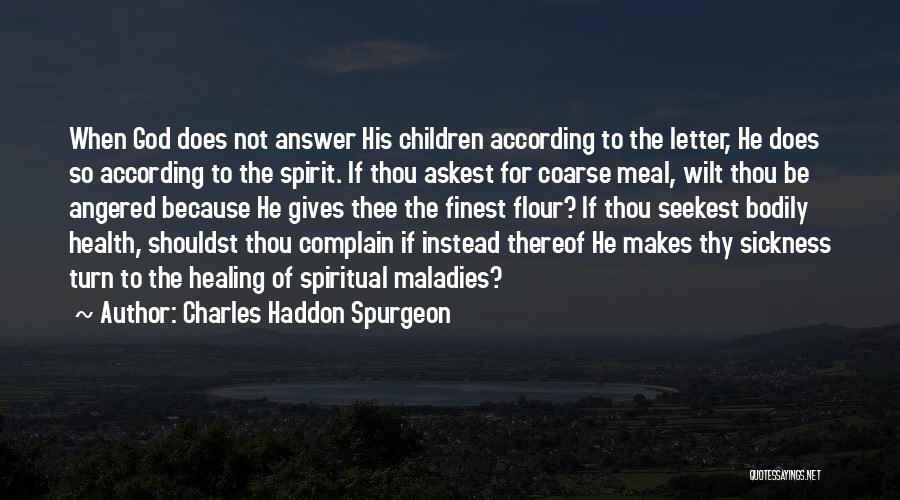 Charles Haddon Spurgeon Quotes: When God Does Not Answer His Children According To The Letter, He Does So According To The Spirit. If Thou