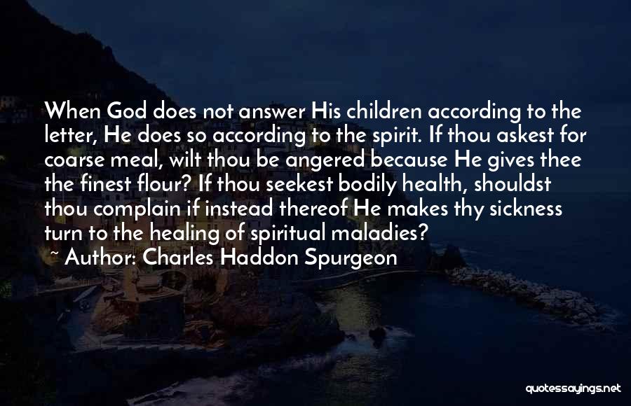 Charles Haddon Spurgeon Quotes: When God Does Not Answer His Children According To The Letter, He Does So According To The Spirit. If Thou