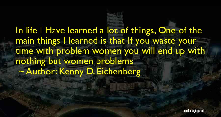 Kenny D. Eichenberg Quotes: In Life I Have Learned A Lot Of Things, One Of The Main Things I Learned Is That If You
