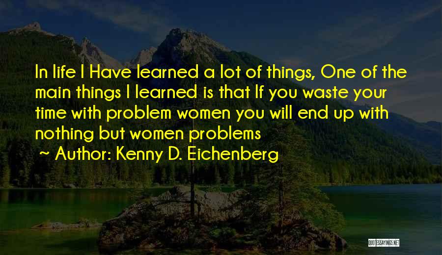 Kenny D. Eichenberg Quotes: In Life I Have Learned A Lot Of Things, One Of The Main Things I Learned Is That If You