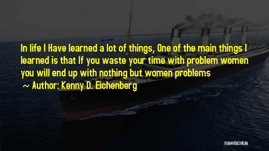 Kenny D. Eichenberg Quotes: In Life I Have Learned A Lot Of Things, One Of The Main Things I Learned Is That If You