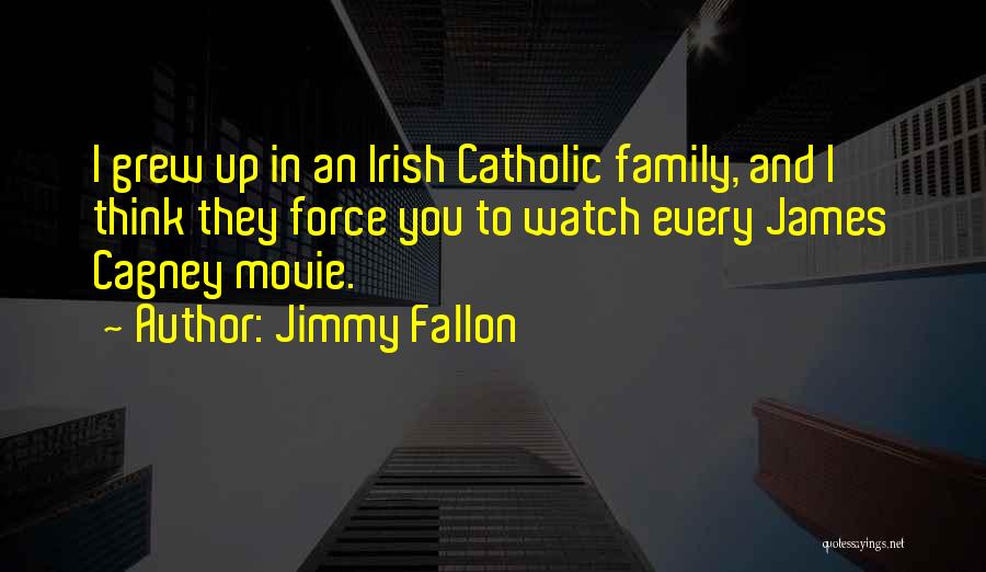 Jimmy Fallon Quotes: I Grew Up In An Irish Catholic Family, And I Think They Force You To Watch Every James Cagney Movie.
