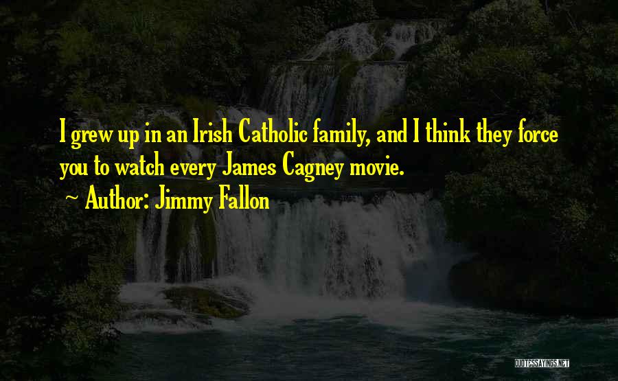 Jimmy Fallon Quotes: I Grew Up In An Irish Catholic Family, And I Think They Force You To Watch Every James Cagney Movie.