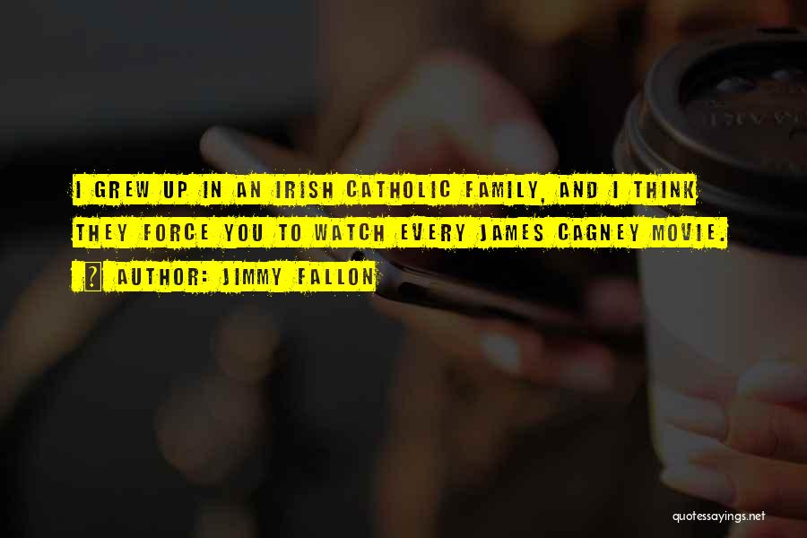 Jimmy Fallon Quotes: I Grew Up In An Irish Catholic Family, And I Think They Force You To Watch Every James Cagney Movie.