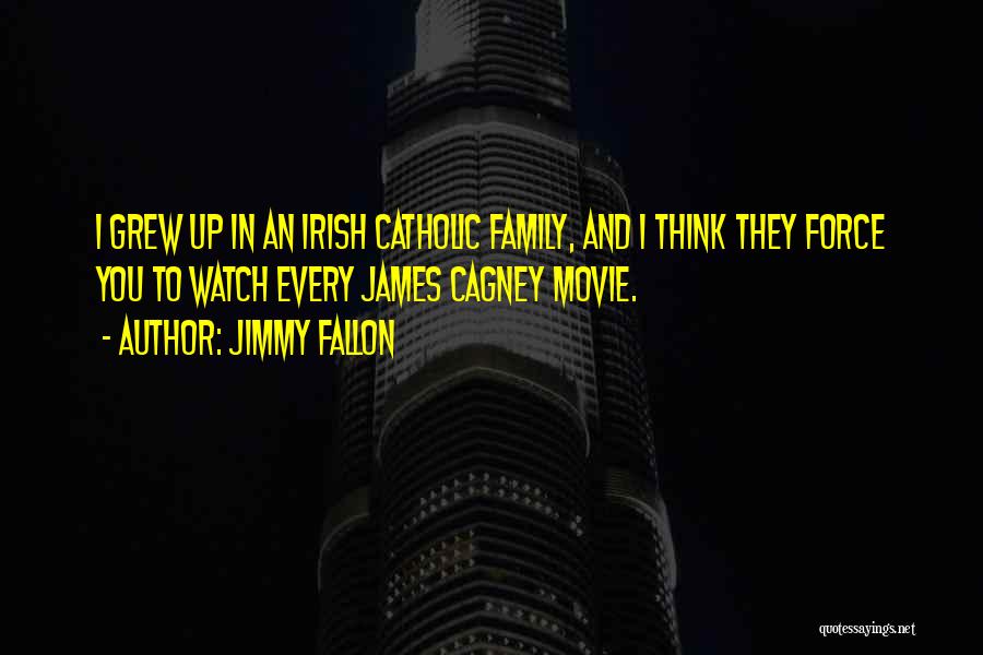 Jimmy Fallon Quotes: I Grew Up In An Irish Catholic Family, And I Think They Force You To Watch Every James Cagney Movie.