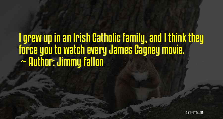 Jimmy Fallon Quotes: I Grew Up In An Irish Catholic Family, And I Think They Force You To Watch Every James Cagney Movie.