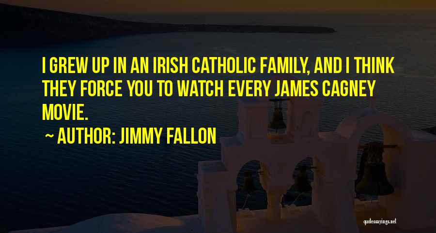 Jimmy Fallon Quotes: I Grew Up In An Irish Catholic Family, And I Think They Force You To Watch Every James Cagney Movie.