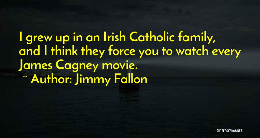Jimmy Fallon Quotes: I Grew Up In An Irish Catholic Family, And I Think They Force You To Watch Every James Cagney Movie.