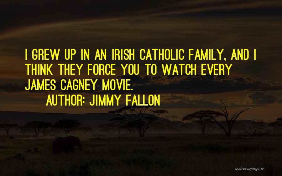 Jimmy Fallon Quotes: I Grew Up In An Irish Catholic Family, And I Think They Force You To Watch Every James Cagney Movie.