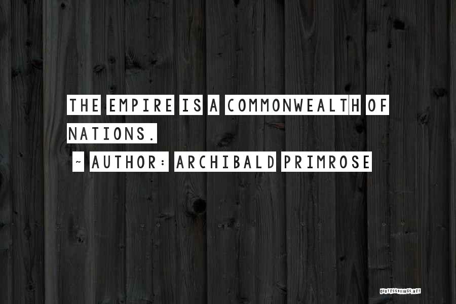 Archibald Primrose Quotes: The Empire Is A Commonwealth Of Nations.