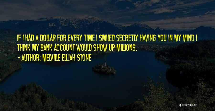 Melville Elijah Stone Quotes: If I Had A Dollar For Every Time I Smiled Secretly Having You In My Mind I Think My Bank