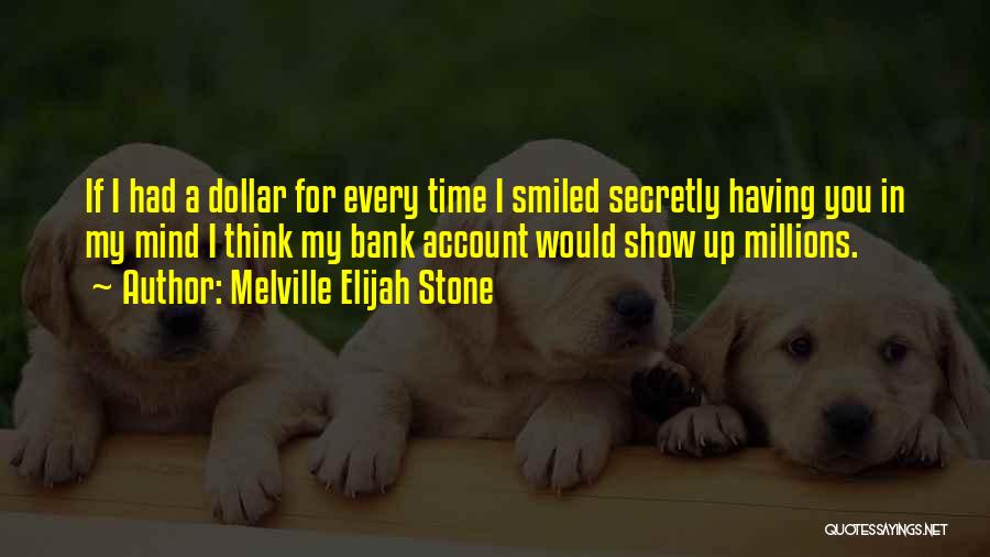Melville Elijah Stone Quotes: If I Had A Dollar For Every Time I Smiled Secretly Having You In My Mind I Think My Bank