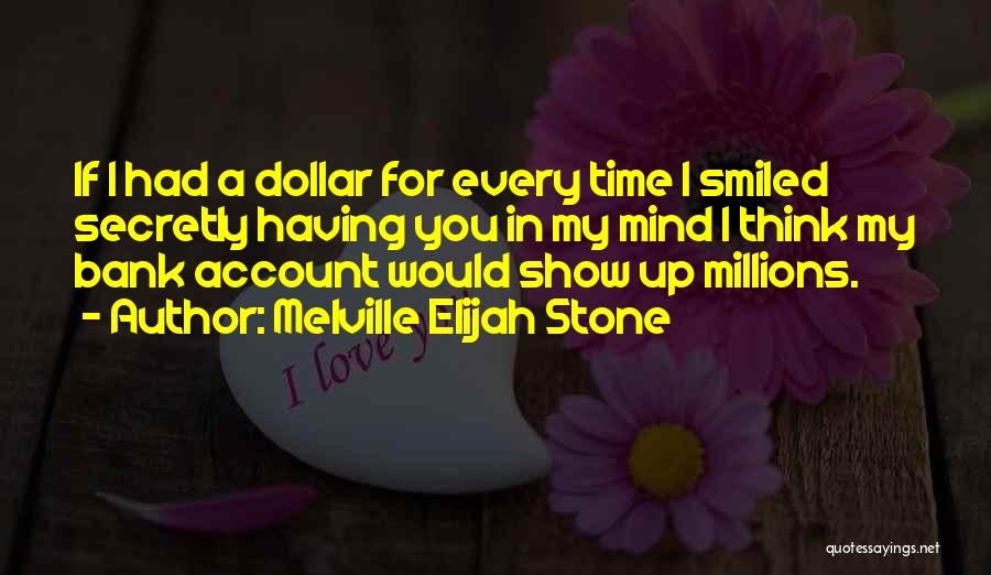 Melville Elijah Stone Quotes: If I Had A Dollar For Every Time I Smiled Secretly Having You In My Mind I Think My Bank