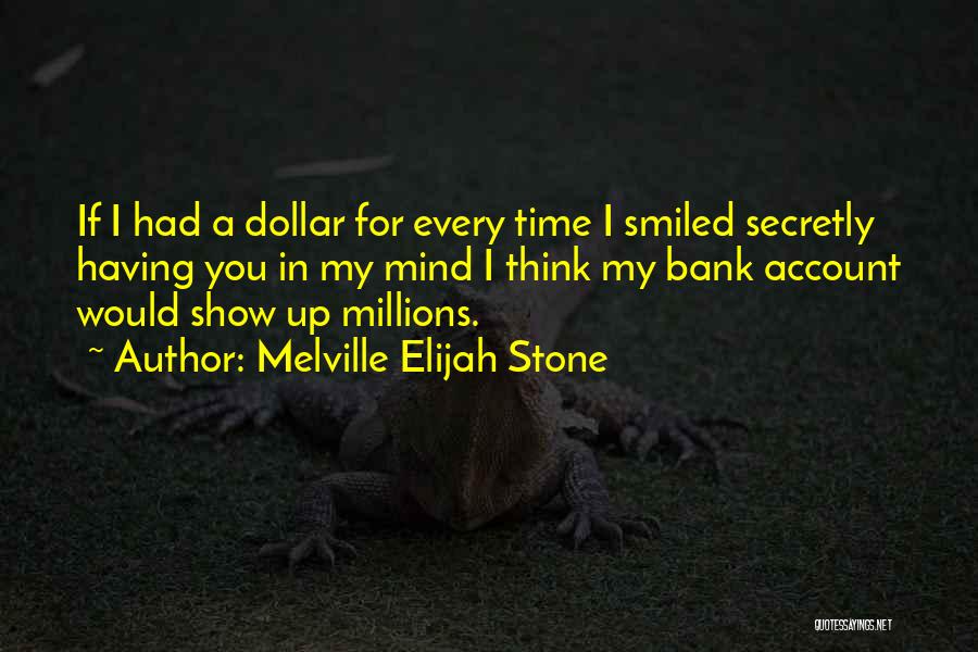 Melville Elijah Stone Quotes: If I Had A Dollar For Every Time I Smiled Secretly Having You In My Mind I Think My Bank